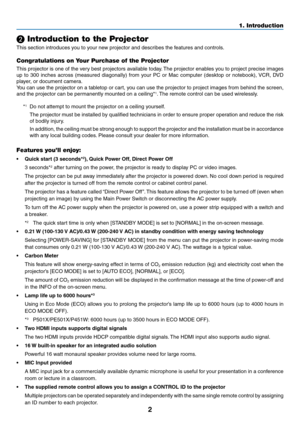 Page 142
1. Introduction
❷ Introduction to the Projector
This	section	introduces	you	to	your	new	projector	and	describes	the	features	and	controls.
Congratulations on Your Purchase of the Projector
This	projector	 is	one	 of	the	 very	 best	projectors	 available	today.	The	 projector	 enables	you	to	project	 precise	 images	
up	to	300	 inches	 across	 (measured	 diagonally)	 from	your	PC	or	Mac	 computer	 (desktop	or	notebook),	 VCR,	DVD	
player,	or	document	camera.
You	can	use	the	projector	 on	a	tabletop	 or...