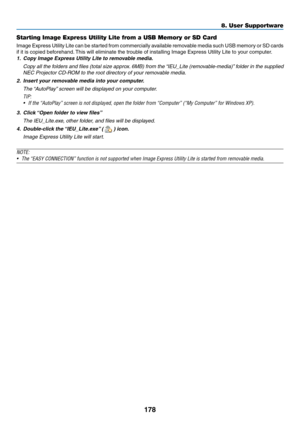 Page 190178
8. User Supportware
Starting Image Express Utility Lite from a USB Memory or SD Card
Image	Express 	Utility 	Lite 	can 	be 	started 	from 	commercially 	available 	removable 	media 	such 	USB 	memory 	or 	SD 	cards	
if	it	is	copied	beforehand. 	This	will	eliminate	the	trouble	of	installing	Image	Express	Utility	Lite	to	your	computer.
1.	 Copy	Image	Express	Utility	Lite	to	removable	media.
	 Copy	 all	the	 folders	 and	files	 (total	 size	approx. 	6MB)	 from	the	“IEU_Lite	 (removable-media)” 	folder...