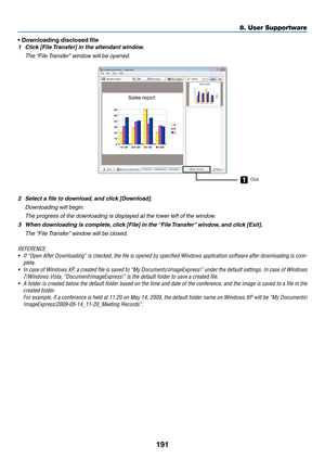 Page 203191
8. User Supportware
•	Downloading	disclosed	file
1	 Click	[File	Transfer]	in	the	attendant	window.
	 The	“File	Transfer” 	window	will	be	opened.
1Click
2	 Select	a	file	to	download, 	and	click	[Download].
 Downloading will begin.
 The progress of the downloading is displayed at the lower left of the window.
3	 When	downloading	is	complete, 	click	[File]	in	the	“File	Transfer” 	window,	and	click	[Exit].
	 The	“File	Transfer” 	window	will	be	closed.
REFERENCE:
•	 If	“Open	 After	Downloading”	 is...