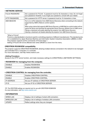 Page 6048
3. Convenient Features
•	NETWORK	SERVICE
PJLink	PASSWORDSet	a	password	 for	PJLink*. 	A	 password	 must	be	32	characters	 or	less. 	Do	 not	 forget	
your	password. 	However,	if	you	forget	your	password,	consult	with	your	dealer.
HTTP	PASSWORDSet	a	password	for	HTTP	server. 	A	password	must	be	10	characters	or	less.
AMX	BEACONTurn	on 	or 	off 	for 	detection 	from 	AMX 	Device 	Discovery 	when 	connecting 	to 	the 	network	
supported	by	AMX’s	NetLinx	control	system.
TIP:	
When	 using	a	device	 that...