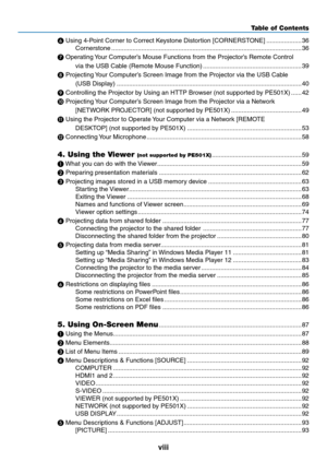 Page 10viii
Table of Contents
❻	Using	4-Point	Corner	to	Correct	Keystone	Distortion	[CORNERSTONE] ....................36
Cornerstone
  ........................................................................\
....................................36
❼
	Operating	 Your	Computer’s	Mouse	Functions	from	the	Projector’s	Remote	Control 
via	the	USB	Cable	(Remote	Mouse	Function) ........................................................39
❽
	Projecting	 Your	Computer’s	Screen	Image	from	the	Projector	via	the	USB	Cable...