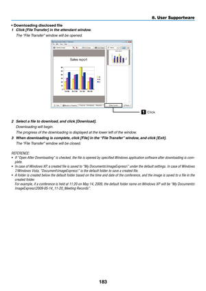 Page 195183
8. User Supportware
•	Downloading	disclosed	file
1	 Click	[File	Transfer]	in	the	attendant	window.
 The “File Transfer” window will be opened.
Click1
2	 Select	a	file	to	download, 	and	click	[Download].
 Downloading will begin.
 The progress of the downloading is displayed at the lower left of the window.
3	 When	downloading	is	complete, 	click	[File]	in	the	“File	Transfer” 	window,	and	click	[Exit].
 The “File Transfer” window will be closed.
REFERENCE:
•	 If	 “Open	 After	Downloading”	 is	checked,...