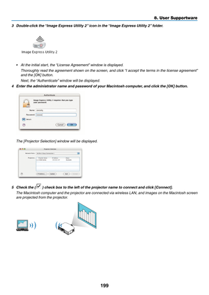 Page 211199
8. User Supportware
3	 Double-click	the	“Image	Express	Utility	2” 	icon	in	the	“Image	Express	Utility	2” 	folder.
•	 At	the	initial	start,	the	“License	Agreement”	window	is	displayed. 	
 Thoroughly read the agreement shown on the screen, and click “I accept the terms in the license agreement” 
and the [OK] button.
 Next, the “Authenticate” window will be displayed.
4	 Enter	the	administrator	name	and	password	of	your	Macintosh	computer, 	and	click	the	[OK]	button.
 The [Projector Selection] window...