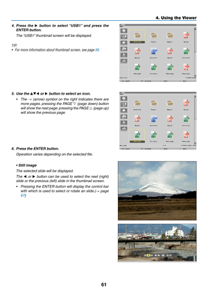 Page 7361
4. Using the Viewer
4. Press  the ▶	button 	to 	select 	“USB1” 	and 	press 	the	
ENTER	button.
  The “USB1” thumbnail screen will be displayed.
TIP:
•	 For	more	information	about	thumbnail	screen,	see	page	66.
5. Use the ▲▼◀ or ▶ button to select an icon.
•	 The	→  (arrow)  symbol  on  the  right  indicates  there  are 
more pages. pressing the PAGE  ▽ (page down) button 
will show the next page: pressing the PAGE  △ (page up) 
will show the previous page.
6.	 Press	the	ENTER	button.
  Operation...