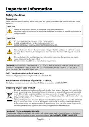 Page 3
iEnglish ...
Important Information
Safety Cautions
Precautions
Please read this manual carefully before using your NEC projector and ke\
ep the manual handy for future reference.
CAUTION
To turn off main power, be sure to remove the plug from power outlet.The power outlet socket should be installed as near to the equipment as \
possible, and should be easily accessible.
CAUTION
TO PREVENT SHOCK, DO NOT OPEN THE CABINET.THERE ARE HIGH-VOLTAGE COMPONENTS INSIDE.REFER SERVICING TO QUALIFIED SERVICE...