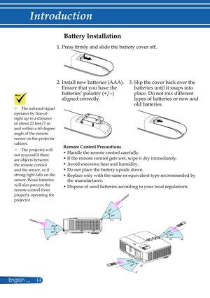 Page 21
14English ...

Introduction

Battery Installation
Remote Control Precautions
• Handle the remote control carefully.
• If the remote control gets wet, wipe it dry immediately.
• Avoid excessive heat and humidity.
• Do not place the battery upside down.
• Replace only with the same or equivalent type recommended by the manufacturer.
• Dispose of used batteries according to your local regulations
1. Press firmly and slide the battery cover off.
2.  Install new batteries (AAA). 
Ensure that you have the...