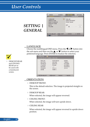 Page 49
42English ...

User Controls

  LANGUAGE
Choose the multilingual OSD menu. Press the  or  button into 
the sub menu and then use the  or  button to select your 
preferred language. Press ENTER to fi  nalize the selection. 
 ORIENTATION
 DESKTOP FRONT:
This is the default selection. The image is projected straight on 
the screen.
 DESKTOP REAR:
When selected, the image will appear reversed.
 CEILING FRONT:
When selected, the image will turn upside down.
 CEILING REAR
When selected, the image will...