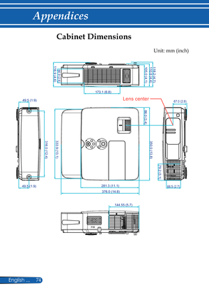 Page 81
74English ...

Appendices

Cabinet Dimensions
116.9 (4.6)66.9 (2.6)118.2 (4.7)110.8 (4.4)105.0 (4.1)
86.0 (3.4)
350.0 (13.8)
79.2 (3.1)
333.9 (13.1)316.0 (12.4)
49.5 (1.9)
49.5 (1.9)281.3 (11.1)
376.0 (14.8)68.5 (2.7)
144.55 (5.7)
173.1 (6.8)
67.0 (2.6)
Unit: mm (inch)
Lens center 