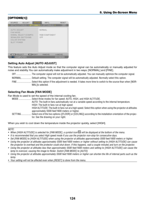 Page 138124
5. Using On-Screen Menu
[OPTIONS(1)]
Setting Auto Adjust [AUTO ADJUST]
This	feature	 sets	the	Auto	 Adjust	 mode	so	that	 the	computer	 signal	can	be	automatically	 or	manually	 adjusted	for	
noise	and	stability. 	You	can	automatically	make	adjustment	in	two	ways: 	[NORMAL]	and	[FINE].
OFF ������������������������The computer signal will not be automatically adjusted� You can manually optimize the computer signal�
NORMAL ����������������Default setting� The computer signal will be automatically...