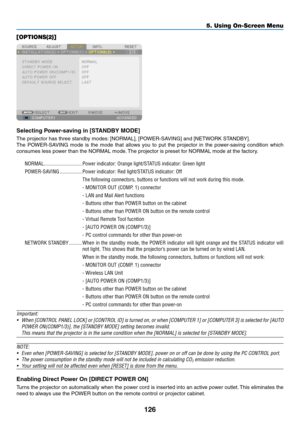 Page 140126
5. Using On-Screen Menu
[OPTIONS(2)]
Selecting	Power-saving	in	[STANDBY	MODE]
The	projector	has	three	standby	modes:	[NORMAL],	[POWER-SAVING]	and	[NETWORK	STANDBY].
The	POWER-SAVING	 mode	is	the	 mode	 that	allows	 you	to	put	 the	projector	 in	the	 power-saving	 condition	which	
consumes	less	power	than	the	NORMAL	mode. 	The	projector	is	preset	for	NORMAL	mode	at	the	factory.
NORMAL �����������������������������Power indicator: Orange light/STATUS indicator: Green light
POWER-SAVING...