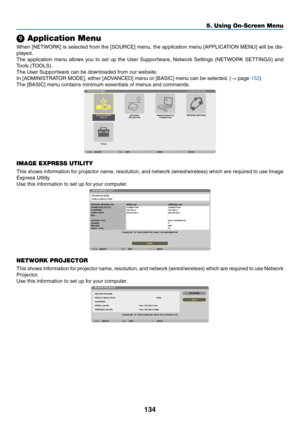 Page 148134
5. Using On-Screen Menu
❾ Application Menu
When	[NETWORK]	 is	selected	 from	the	[SOURCE]	 menu,	the	application	 menu	[APPLICATION	 MENU]	will	be	dis-
played.
The	 application	 menu	allows	 you	to	set	 up	the	 User	 Supportware,	 Network	Settings	(NETWORK	 SETTINGS)	and	
Tools	(TOOLS).
The	User	Supportware	can	be	downloaded	from	our	website.
In	[ADMINISTRATOR	MODE],	either	[ADVANCED]	menu	or	[BASIC]	menu	can	be	selected. 	(→	page	152)
The	[BASIC]	menu	contains	minimum	essentials	of	menus	and...