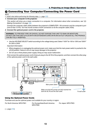 Page 2713
2. Projecting an Image (Basic Operation)
 Connecting Your Computer/Connecting the Power Cord
NOTE:
•	 Install	a	lens	before	performing	the	following	steps.	(→ page 157)
1.	 Connect	your	computer	to	the	projector.
	 This	section	 will	show	 you	a	basic	 connection	 to	a	computer. 	For	 information	 about	other	connections,	 see	“(2)	
Making	Connections” 	on	page	160.
	 Connect	the	computer	 cable	(VGA)	 between	 the	projector’s	 COMPUTER	 1	IN	 connector	 and	the	computer’s	 port	
(mini	D-Sub	15	Pin)....