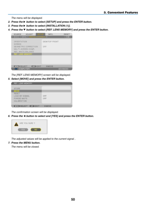 Page 6450
3. Convenient Features
	 The	menu	will	be	displayed.	
2.	 Press	the	▶	button	to	select	[SETUP]	and	press	the	ENTER	button.
3.	 Press	the	▶	button	to	select	[INSTALLATION	(1)].
4.	 Press	the	▼	button	to	select	[REF.	LENS	MEMORY]	and	press	the	ENTER	button.
	 The	[REF.	LENS	MEMORY]	screen	will	be	displayed.
5.	 Select	[MOVE]	and	press	the	ENTER	button.
	 The	confirmation	screen	will	be	displayed.
6.	 Press	the	◀	button	to	select	and	[YES]	and	press	the	ENTER	button.
	 The	adjusted	values	will	be	applied...