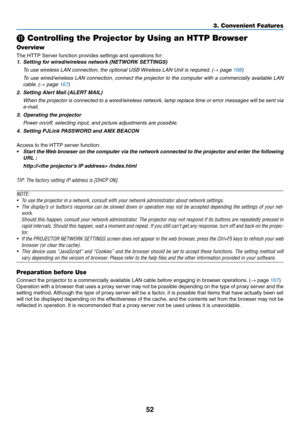 Page 6652
3. Convenient Features
 Controlling the Projector by Using an HTTP Browser
Overview
The	HTTP	Server	function	provides	settings	and	operations	for:
1.	 Setting	for	wired/wireless	network	(NETWORK	SETTINGS)
	 To	use	wireless	LAN	connection,	the	optional	USB	Wireless	LAN	Unit	is	required.	(→ page 168)
	 To	use	wired/wireless	 LAN	connection,	 connect	the	projector	 to	the	 computer	 with	a	commercially	 available	LAN	
cable.	(→ page 167)
2.	 Setting	Alert	Mail	(ALERT	MAIL)
	 When	 the	projector	 is...
