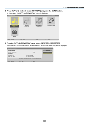 Page 7460
3. Convenient Features
2.	 Press	the	 or 	button	to	select	[NETWORK]	and	press	the	ENTER	button.
	 In	the	screen,	the	[APPLICATION	MENU]	menu	is	displayed.
3.	 From	the	[APPLICATION	MENU]	menu,	select	[NETWORK	PROJECTOR].
	 The	[PROJECTOR	NAME/DISPLAY	RESOLUTION/PASSWORD/URL]	will	be	displayed. 