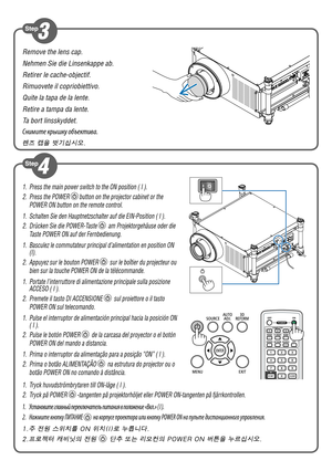 Page 2Remove the lens cap.
Nehmen Sie die Linsenkappe ab.
Retirer le cache-objectif.
Rimuovete il copriobiettivo.
Quite la tapa de la lente.
Retire a tampa da lente.
Ta bort linsskyddet.
Снимите крышку объектива.
렌즈 캡을 벗기십시오.
1. Tryck huvudströmbrytaren till ON-läge ( I ).
2.  Tryck på POWER 
-tangenten på projektorhöljet eller POWER ON-tangenten på fjä\
rrkontrollen.
1. Установите главный переключатель питания в положение «Вкл.» ( I ).
2.  Нажмите кнопку ПИТАНИЕ 
 на корпусе проектора или кнопку POWER ON на...