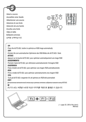 Page 3Select a source.
Auswählen einer Quelle.
Sélectionner une source.
Selezione di una fonte.
Selección de una fuente.
Escolha uma fonte.
Välja en källa.
Выберите источник.
입력원 선택하십시오.
FnF1F12
(→  page 33, 236 of the User’s 
Manual)
TIP:
Press the AUTO ADJ. button to optimize an RGB image automatically.
TIPP:
Drücken Sie zum automatischen Optimieren des RGB-Bildes die AUTO ADJ.\
-Taste.
ASTUCE:
Appuyer sur la touche AUTO ADJ. pour optimiser automatiquement une image\
 RGB.
SUGGERIMENTO:
Premete il tasto AUTO...