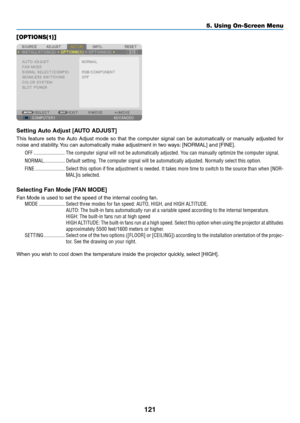 Page 135121
5. Using On-Screen Menu
[OPTIONS(1)]
Setting Auto Adjust [AUTO ADJUST]
This	feature	 sets	the	Auto	 Adjust	 mode	so	that	 the	computer	 signal	can	be	automatically	 or	manually	 adjusted	for	
noise	and	stability. 	You	can	automatically	make	adjustment	in	two	ways: 	[NORMAL]	and	[FINE].
OFF ������������������������The computer signal will not be automatically adjusted� You can manually optimize the computer signal�
NORMAL ����������������Default setting� The computer signal will be automatically...