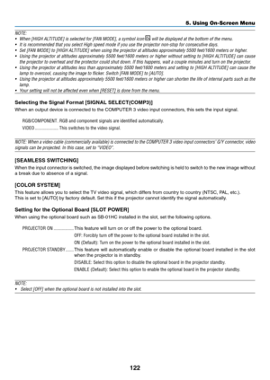 Page 136122
5. Using On-Screen Menu
NOTE: 
•	 When	[HIGH	ALTITUDE]	is	selected	for	[FAN	MODE],	a	symbol	icon	 will be displayed at the bottom of the menu.
•	 It	is	recommended	that	you	select	High	speed	mode	if	you	use	the	projector	non-stop	for	consecutive	days.
•		 Set	[FAN	MODE]	to	[HIGH	ALTITUDE]	when	using	the	projector	at	altitudes	approximately	5500	feet/1600	meters	or	higher.
•	 Using	the	projector	 at	altitudes	 approximately	 5500	feet/1600	 meters	or	higher	 without	 setting	to	[HIGH	 ALTITUDE]	 can...
