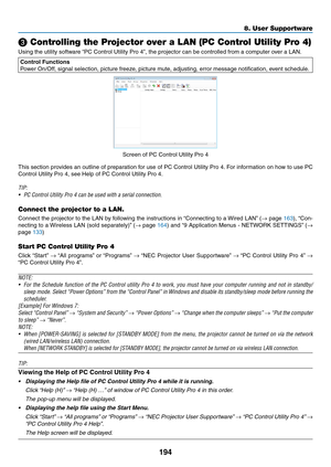 Page 208194
8. User Supportware
 Controlling the Projector over a LAN (PC Control Utility Pro 4)
Using	the	utility	software	“PC	Control	Utility	Pro	4”,	the	projector	can	be	controlled	from	a	computer	over	a	LAN.
Control Functions
Power	On/Off,	signal	selection,	picture	freeze,	picture	mute,	adjusting,	error	message	notification,	event	schedule.
Screen	of	PC	Control	Utility	Pro	4
This	section	 provides	 an	outline	 of	preparation	 for	use	 of	PC	 Control	 Utility	Pro	4.	For	 information	 on	how	 to	use	 PC...