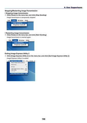 Page 212198
8. User Supportware
Stopping/Restarting	Image	Transmission
•	Stopping	image	transmission
1	 Click	[Tools]	on	the	menu	bar, 	and	click	[Stop	Sending].
	 Image	transmission	is	temporarily	stopped.
•	Restarting	image	transmission
1	 Click	[Tools]	on	the	menu	bar,	and	click	[Start	Sending].
	 Image	transmission	is	started	again.
Exiting Image Express Utility 2
1	 Click	[Image	Express	Utility	2]	on	the	menu	bar, 	and	click	[Quit	Image	Express	Utility	2].
	 Image	Express	Utility	2	is	exited. 