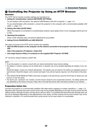 Page 449
3. Convenient Features
 Controlling the Projector by Using an HTTP Browser
Overview
The	HTTP	Server	function	provides	settings	and	operations	for:
1.	 Setting	for	wired/wireless	network	(NETWORK	SETTINGS)
 To use wireless LAN connection, the optional USB Wireless LAN Unit is required. (→ page 164)
 To use wired/wireless LAN connection, connect the projector to the computer with a commercially available LAN 
cable. (→ page 163)
2.	 Setting	Alert	Mail	(ALERT	MAIL)
 When the projector is connected to a...
