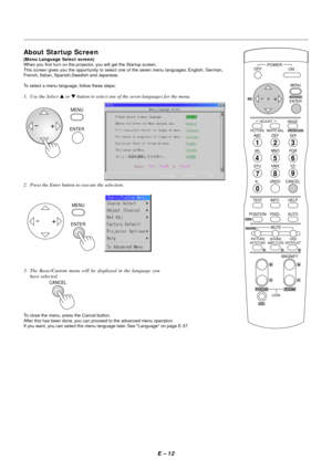 Page 19E – 12
CANCEL
About Startup Screen
(Menu Language Select screen)
When you first turn on the projector, you will get the Star tup screen.
This screen gives you the opportunity to select one of the seven menu languages: English, German,
French, Italian, Spanish,Swedish and Japanese.
To select a menu language, follow these steps:
1. Use the Select  or  button to select one of the seven languages for the menu.
OFF
+-
PICTUREADJUSTABC DEFGHI
JKL MNO PQR
STU
,.
UNDO CANCEL
TEST
PICTUREKEYSTONE AMPLITUDE...