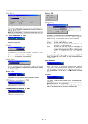 Page 41E – 34
Color Matrix
First, select an appropriate color matrix for your input signal, either
HDTV or SDTV. Then select an appropriate matrix type from B-Y/R-
Y, Cb/Cr, Pb/Pr or IVX.
NOTE: The Color Matrix feature is available for component video signal only.
Y/C Delay (not available for RGB)
Adjusts Y/C delay level.
Telecine
Use 3:2 pull down correction to eliminate jitter and artifacts in video.
Auto ............. For film source such as a DVD player
Off ................ For signals other than film...