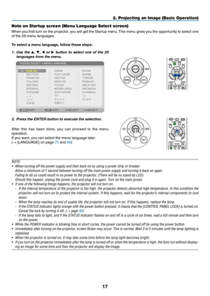 Page 2717
2. Projecting an Image (Basic Operation)
Note on Startup screen (Menu Language Select screen)
When	you	first	 turn	 on	the	 projector,	 you	will	get	 the	Startup	 menu.	This	 menu	 gives	you	the	opportunity	 to	select	 one	
of	the	29	menu	languages.
To	select	a	menu	language, 	follow	these	steps:
1. Use  the , ,   or   button  to  select  one  of  the  29 
languages from the menu.
2.  Press the ENTER button to execute the selection.
After 	this 	has 	been 	done, 	you 	can 	proceed 	to 	the 	menu...