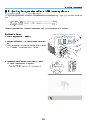 Page 7464
4. Using the Viewer
❷ Projecting images stored in a USB memory device
This	section	explains	the	basic	operation	of	the	Viewer.	
The	explanation	 provides	the	operational	 procedure	when	the	Viewer	 toolbar	 (→	page	68)	 is	 set	 to	the	 factory	 de-
fault.
-	Starting	the	 Viewer .......................................................................below
-	Removing	the	USB	memory	from	the	projector  .......................page	66
-	Exiting	the...