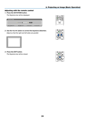 Page 3424
2. Projecting an Image (Basic Operation)
Adjusting with the remote control
1.	 Press	the	KEYSTONE	button.
	 The	Keystone	bar	will	be	displayed.
 
2. Use the  or  button to correct the keystone distortion.
  Adjust so that the right and left sides are parallel.
 
3.	 Press	the	EXIT	button.
	 The	Keystone	bar	will	be	closed. 