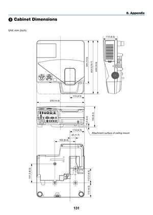 Page 141131
8. Appendix
378 (14.9)
114 (4.5)
43 (1.7)
163 (6.4)
114 (4.5)
424.5 (16.7) 344 (13.5)
165 (6.5)
115 (4.5) 112.5 (4.4)151.3 (6.0)
10.5 (0.4)
428 (16.9)
112 (4.4)
 Cabinet Dimensions
Unit:
	mm	(inch)
Attachment surface of ceiling mount 