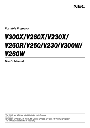 Page 1Portable Projector
V300X / V260X / V230X /
V260R/V260/V230/V300W/
V260W
User’s Manual
The V230X and V230 are not distributed in North America.
Model No.:
NP-V300X, NP-V260X, NP-V230X, NP-V260R, NP-V260, NP-V230, NP-V300W, NP-V260W
The NP-V260R is distributed in Brazil only. 