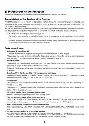 Page 112
1. Introduction
 Introduction to the Projector
This section introduces you to your new projector and describes the features and controls.
Congratulations on Your Purchase of the Projector
This  DLP®  projector  is  one  of  the  very  best  projectors  available  today. The  projector  enables  you  to  project  precise 
images	 up	to	300	 inches	 (measured	 diagonally)	 from	your	PC	or	Macintosh	 computer	(desktop	or	notebook),	 VCR,	
DVD player or document camera.
You can use the projector on a...