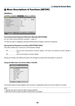 Page 6455
5. Using On-Screen Menu
 Menu Descriptions & Functions [SETUP]
[GENERAL]
Correcting	Vertical	Keystone	Distortion	Manually	[KEYSTONE]
You can correct vertical distortion manually. (→ page 24)
TIP:	When	this	option	is	highlighted,	pressing	the	ENTER	button	will	display	its	slide	bar	for	adjustment.
Saving	Vertical	Keystone	Correction	[KEYSTONE	SAVE]
This option enables you to save your current keystone settings.
OFF ........................ Does  not  save  current  keystone  correction  settings.  It...