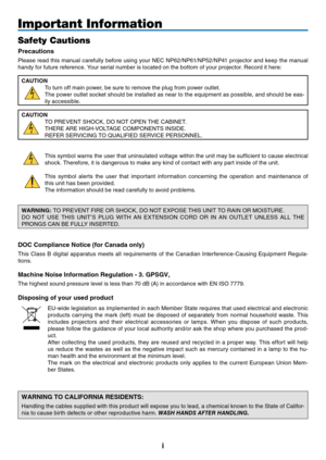 Page 3

Important Information
Safety Cautions
Precaut ons
Please	 read 	 this 	 manual 	 carefully 	 before 	 using 	 your 	 NEC 	 NP62/NP61/NP52/NP41 	 projector 	 and 	 keep 	 the 	 manual 	
handy 	 for 	 future 	 reference. 	 Your 	 serial 	 number 	 is 	 located 	 on 	 the 	 bottom 	 of 	 your 	 projector. 	 Record 	 it 	 here:
CAUTIONTo 	 turn 	 off 	 main 	 power, 	 be 	 sure 	 to 	 remove 	 the 	 plug 	 from 	 power 	 outlet.
The
	 power 	 outlet 	 socket 	 should 	 be 	 installed 	 as 	 near...