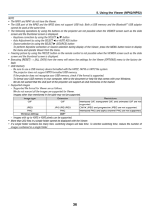 Page 45
3
. Us  ng the V  ewer (NP  /NP  )
NOTE
•
  The NP61 and NP41 do not have the Viewer.
•
  The  USB  port  of  the  NP62  and  the  NP52  does  not  support  USB  hub.  Both  a  USB  memory  and  the  Bluetooth
®  USB  adaptor 
cannot be used at the same time.
•
 
The  following  operations  by  using  the  buttons  on  the  projector  are  not  possible  when  the  VIEWER  screen  such  as  the  slide 
screen and the thumbnail screen is displayed.
-   Keystone...