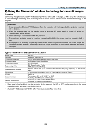 Page 54

. Us  ng the V  ewer (NP  /NP  )
❺ Using the Bluetooth® wireless technology to transmit images
Overv ew
Connecting 	 the 	 optional 	Bluetooth®	 USB 	 adaptor 	 (NP01BA) 	 to 	 the 	 USB 	 port 	 (Type 	 A) 	 of 	 the 	 projector 	 will 	 allow 	 you 	
to
	
transmit
	
images
	
wirelessly 	 from 	 your 	 computers 	 or 	 mobile 	 phones 	 with 	
Bluetooth	 wireless 	 technology 	 to 	 the 	
projector.
[Important]
•	 If	 you 	 remove 	 the 	Bluetooth®...