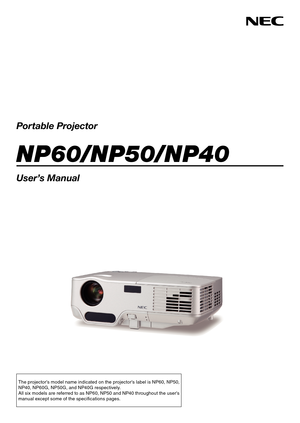 Page 1
Portable Projector
NP60/NP50/NP40
User’s Manual
The projector's model name indicated on the projector's label is NP60, NP50, 
NP40, NP60G, NP50G, and NP40G respectively.
All six models are referred to as NP60, NP50 and NP40 throughout the user's 
manual except some of the specifi cations pages. 