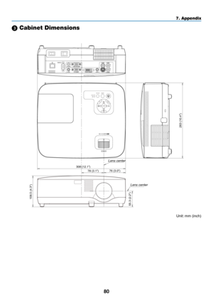 Page 89
80
7. Appendix
SELECT
MENU
EXITENTER
STATUSLAMPAUTO ADJ.SOURCE
FOCUS
263 (10.4
)
78 (3.1)
108.5 (4.3)
55.3 (2.2)
76 (3.0)308 (12.1)
 Cabinet Dimensions
Lens center
Lens center
Unit: mm (inch) 