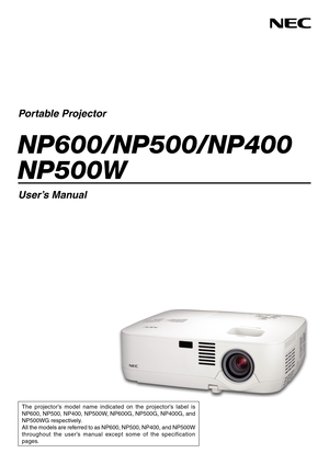 Page 1
Portable Projector
NP600/NP500/NP400 
NP500W
User’s Manual
The  projector’s  model  name  indicated  on  the  projector’s  label  is 
NP600, NP500, NP400, NP500W, NP600G, NP500G, NP400G, and 
NP500WG respectively. 
All the models are referred to as NP600, NP500, NP400, and NP500W 
throughout  the  user’s  manual  except  some  of  the  specification 
pages. 