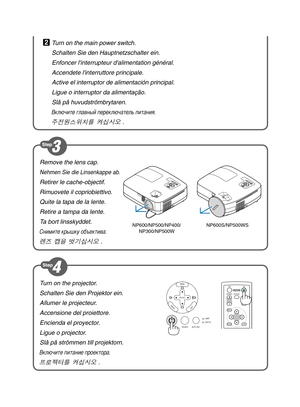 Page 2
Turn on the projector.
Schalten Sie den Projektor ein.
Allumer le projecteur.
Accensione del proiettore.
Encienda el proyector.
Ligue o projector.
Slå på strömmen till projektorn.
Включите питание  проектора .
프로젝터를 켜십시오 .
ENTEREXIT
MENU
UP
MAGNIFY PAGE OFF
POWER ON
PIC-MUTE
DOWN
SELECT MENU
EXITE
N TER
STATUS LAMP
AUTO ADJ.
SOURCE
Remove the lens cap.
Nehmen Sie die Linsenkappe ab.
Retirer le cache-objectif.
Rimuovete il copriobiettivo.
Quite la tapa de la lente.
Retire a tampa da lente.
Ta bort...