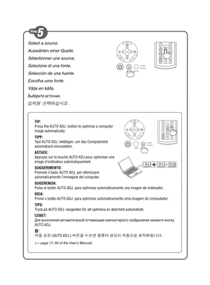 Page 3
Select a source.
Auswählen einer Quelle.
Sélectionner une source.
Selezione di una fonte.
Selección de una fuente.
Escolha uma fonte.
Välja en källa.
Выберите источник .
입력원 선택하십시오 .
VOLUMEL-CLICK
MOUSER-CLICK
AUTO ADJ.
ASPECT HELP
FREEZE
PICTURE
S-VIDEO VIDEOCOMPUTER
2LAMP MODE1SELECTMENU
EXITEN
TER
STATUS LAMP
AUTO ADJ.
SOURCE
FnF1F12
(
→  page 17, 84 of the User’s Manual)
VOLUMEL-CLICK
MOUSER-CLICK
ASPECT HELP FREEZE
PICTURE
AUTO ADJ.S-VIDEO VIDEOCOMPUTER
LAMP MODE12SELECT MENU
EXITENTER
STATUS LAMP...