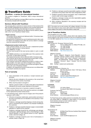 Page 110101
7. Appendix
 TravelCare Guide
TravelCare - a service for international travelers
This	product 	is 	eligible 	for 	“TravelCare”, 	NEC’s 	unique 	international	warranty.Please	 note	that	TravelCare	 coverage	differs	in	part	 from	 coverage	 under	the	warranty	included	with	the	product.
Services offered with TravelCare
This	warranty 	allows 	customers 	to 	receive 	service 	on 	their 	product 	at 	the	NEC	 and	NEC-designated	 service	stations	 in	the	 countries	 listed	herein	when	temporarily	traveling...