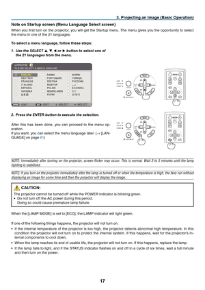 Page 26
7
3. Project  ng an Image (Bas  c Operat  on)
SOURCEAUTOADJ.
ON/STAND BY
FOCUS
LAMPSTATUSPOWERSELECT
SOURCEAUTOADJ.
ON/STAND BY
FOCUS
LAMPSTATUSPOWERSELECT
EXIT
MENU
UPPAGE
OFFPOWERON
DOWN
ENTER
MAGNIFYAV-MUTE
Note on Startup screen (Menu Language Select screen)
When	 you 	 first 	 turn 	 on 	 the 	 projector, 	 you 	 will 	 get 	 the 	 Startup 	 menu. 	 The 	 menu 	 gives 	 you 	 the 	 opportunity 	 to 	 select 	
the 	 menu 	 in 	 one 	 of 	 the 	 21 	 languages.
To select a menu...