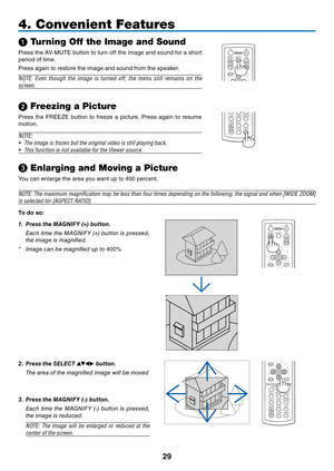 Page 38
9
4. Convenient Features
➊ Turning Off the Image and Sound
Press 	 the 	 AV-MUTE 	 button 	 to 	 turn 	 off 	 the 	 image 	 and 	 sound 	 for 	 a 	 short 	
period 	 of 	 time.
Press
	 again 	 to 	 restore 	 the 	 image 	 and 	 sound 	 from 	 the 	 speaker.
NOTE:  Even  though  the  image  is  turned  off,  the  menu  still  remains  on  the 
screen.
VOLUME
ENTEREXIT
MENU
UPPAGE
OFFPOWERON
DOWN
ASPECTHELP
AV-MUTEMAGNIFY
FOCUSL-MOUSE-R
FREEZEPICTURE
LAMP MODEVIDEOAUTO ADJ.COMPUTERS-VIDEOVIEWER➋...
