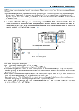 Page 27
1
2. Installation and Connections
NOTE: An image may not be displayed correctly when a Video or S-Video source is played back via a commercially available scan 
converter. 
This is because the projector will process a video signal as a computer \
signal at the default setting. In that case, do the following.
*
  When an image is displayed with the lower and upper black portion of the\
 screen or a dark image is not displayed correctly:
 
Project an image to fill the screen and then press the AUTO...