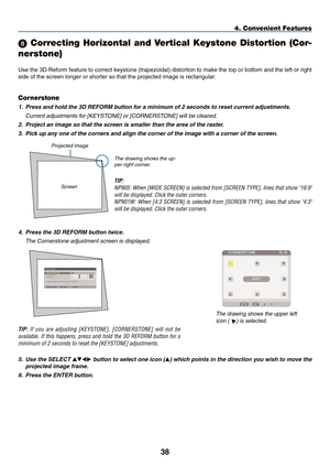 Page 52
8
 Correcting Horizontal and Vertical Keystone Distortion (Cor-
nerstone)
Use the 3D Reform feature to correct keystone (trapezoidal) distortion to make the top or bottom and the left or right 
side of the screen longer or shorter so that the projected image is rect\
angular.
4. Convenient Features
Projected image
Cornerstone
1.   Press and hold the 3D REFORM button for a minimum of 2 seconds to reset current adjustments.
  Current adjustments for [ Ke
Y st O ne
] or [C O rnerst O ne] will be...