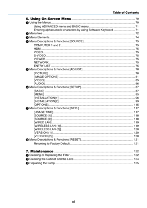 Page 13
xi
Table of Contents
6. Using On-Screen Menu ........................................................................\
........70
 Using the Menus........................................................................\
..................................70
Using ADVANCED menu and BASIC menu   ..........................................................71
Entering alphanumeric characters by using Software Keyboard   ...........................71
 Menu tree...