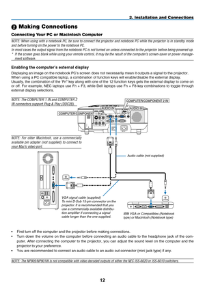 Page 26
12
WIRELESS
WIRELESSUSB ( LAN )
VIDEO INAUDIO IN
USBLANAUDIO INHDMI INAUDIO INCOMPUTER /COMPONENT 2 INCOMPUTER /COMPONENT 1 IN
PC CONTROLMONITOR OUTAUDIO OUT
S-VIDEO INAUDIO IN
L/MONO
L/MONO
R
R
PHONE
COMPUTER/COMPONENT 2 IN
COMPUTER/COMPONENT 1 IN
PHONE
PHONE
AUDIO INAUDIO IN
2. Installation and Connections
 Making Connections
Connecting Your PC or Macintosh Computer
NOTE: When using with a notebook PC, be sure to connect the projector and notebook PC while the projector is in standby mode 
and before...